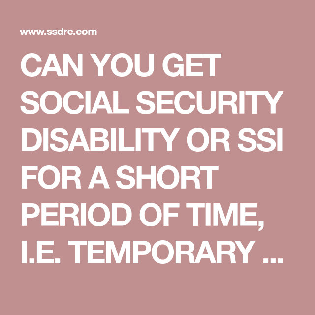 CAN YOU GET SOCIAL SECURITY DISABILITY OR SSI FOR A SHORT PERIOD OF ...