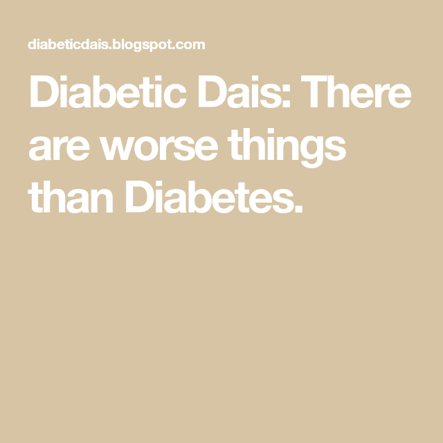 Diabetic Dais: There are worse things than Diabetes.